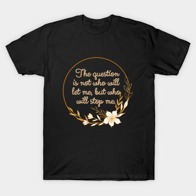 The question is not who let me, but who will stop me. T-Shirt by UnCoverDesign